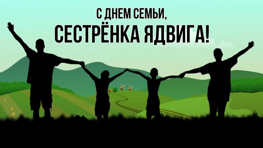 Открытка на каждый день с именем, Сестрёнка-Ядвига С днем семьи с днем семьи Прикольная открытка с пожеланием онлайн скачать бесплатно 