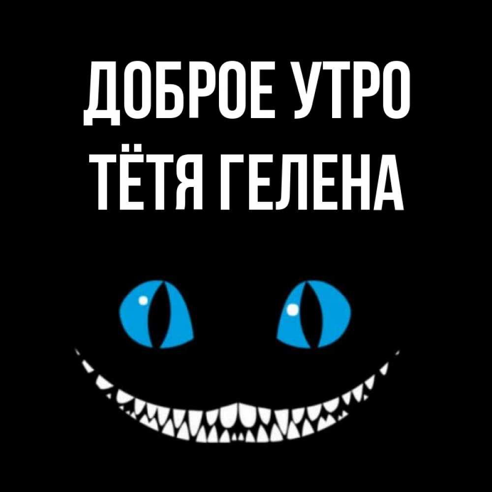 Открытка на каждый день с именем, Тётя-Гелена Доброе утро голубые глаза и зубки Прикольная открытка с пожеланием онлайн скачать бесплатно 
