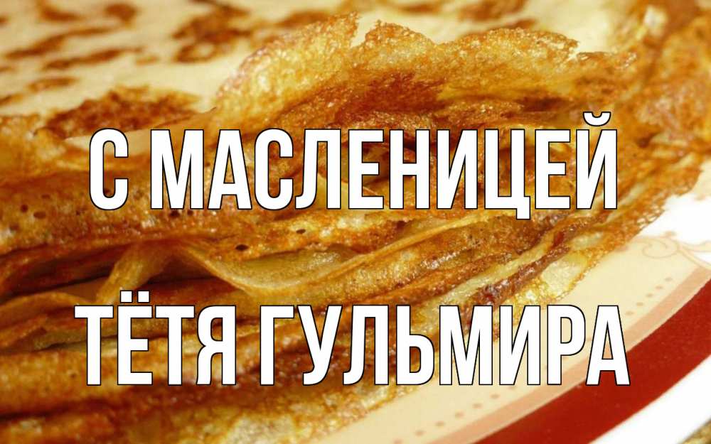 Открытка на каждый день с именем, Тётя-Гульмира С масленицей блины Прикольная открытка с пожеланием онлайн скачать бесплатно 