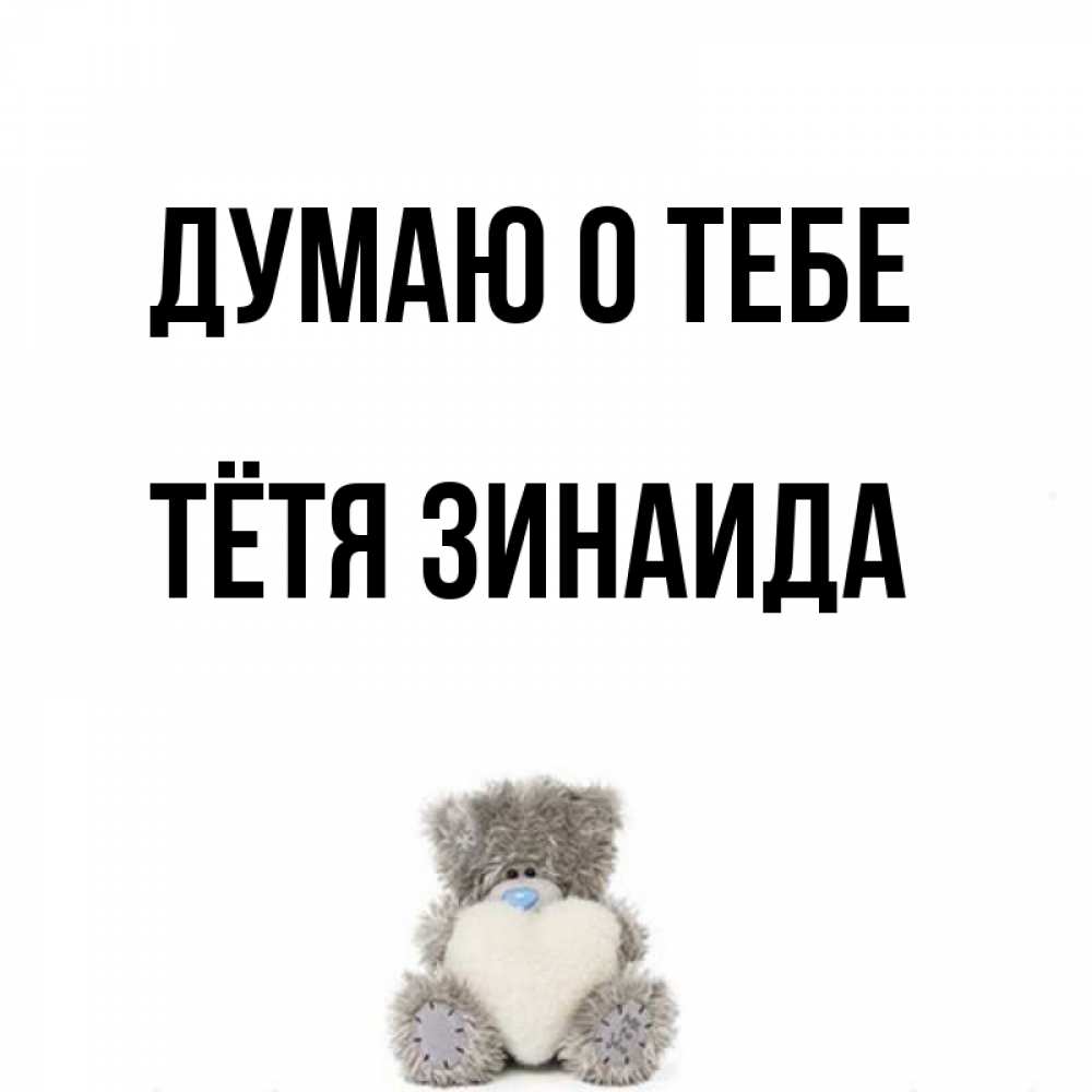 Открытка на каждый день с именем, Тётя-Зинаида Думаю о тебе тедди с сердечком для любимой Прикольная открытка с пожеланием онлайн скачать бесплатно 