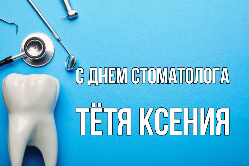 Открытка на каждый день с именем, Тётя-Ксения С днем стоматолога с днем стоматолога Прикольная открытка с пожеланием онлайн скачать бесплатно 