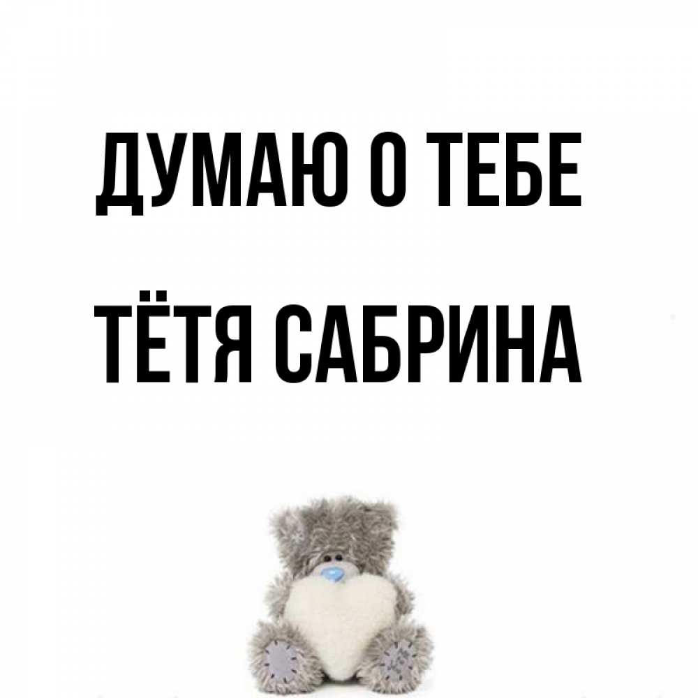 Открытка на каждый день с именем, Тётя-Сабрина Думаю о тебе тедди с сердечком для любимой Прикольная открытка с пожеланием онлайн скачать бесплатно 
