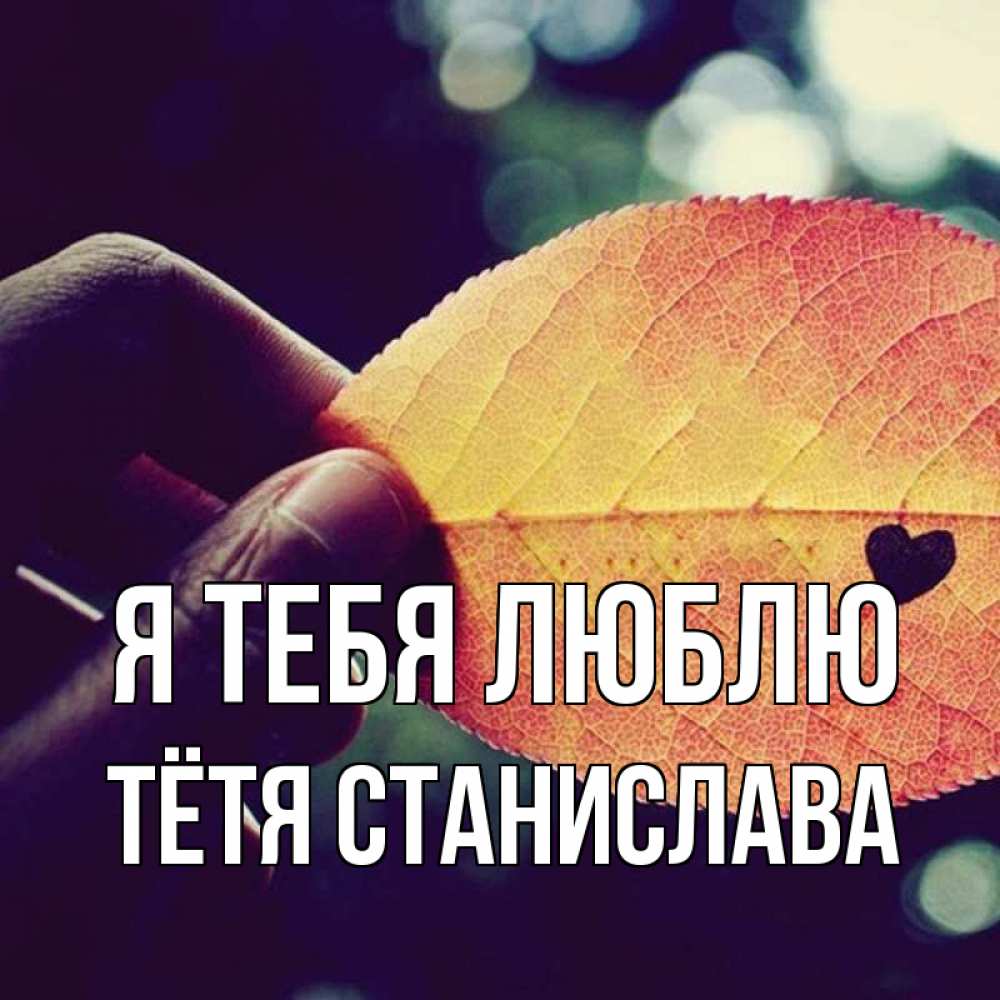 Открытка на каждый день с именем, Тётя-Станислава Я тебя люблю держу лист Прикольная открытка с пожеланием онлайн скачать бесплатно 