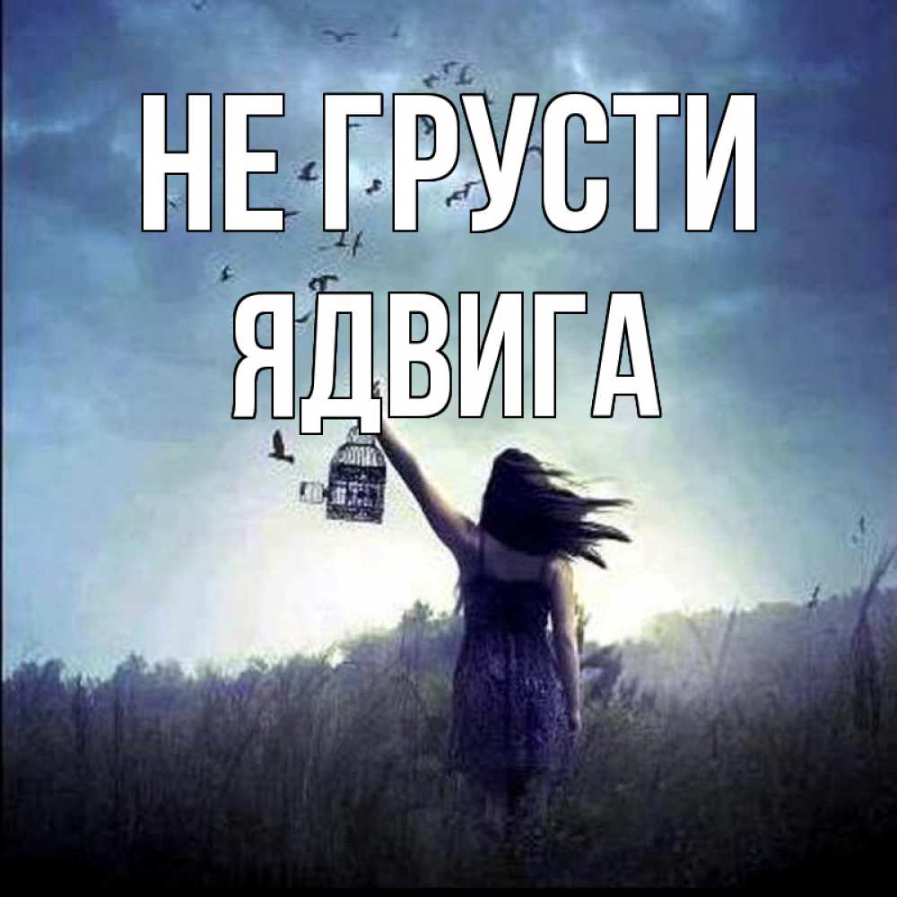 Открытка на каждый день с именем, Ядвига Не грусти на волю Прикольная открытка с пожеланием онлайн скачать бесплатно 
