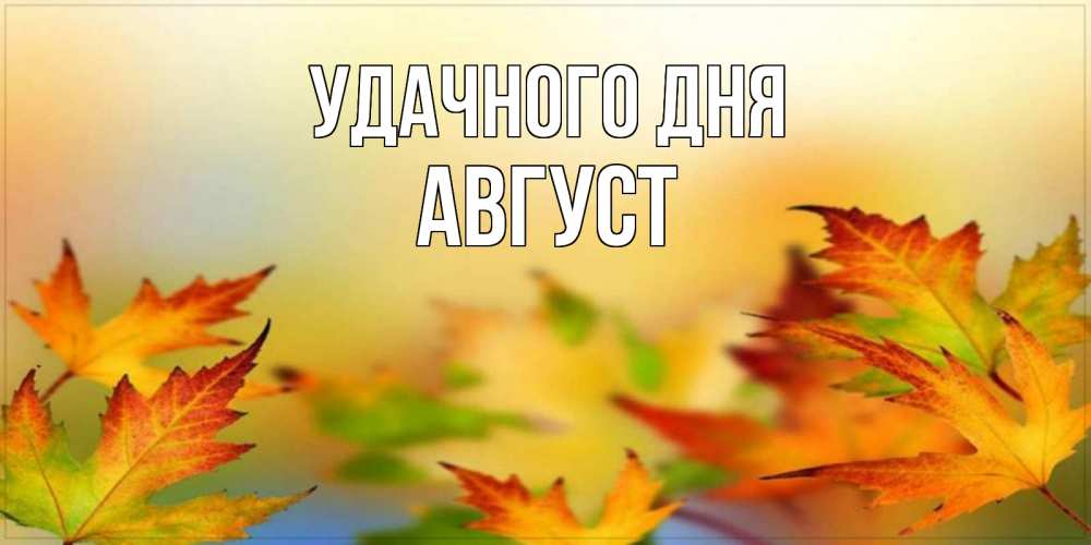 Открытка на каждый день с именем, Август Удачного дня открытка с пожеланием хорошего осеннего дня Прикольная открытка с пожеланием онлайн скачать бесплатно 