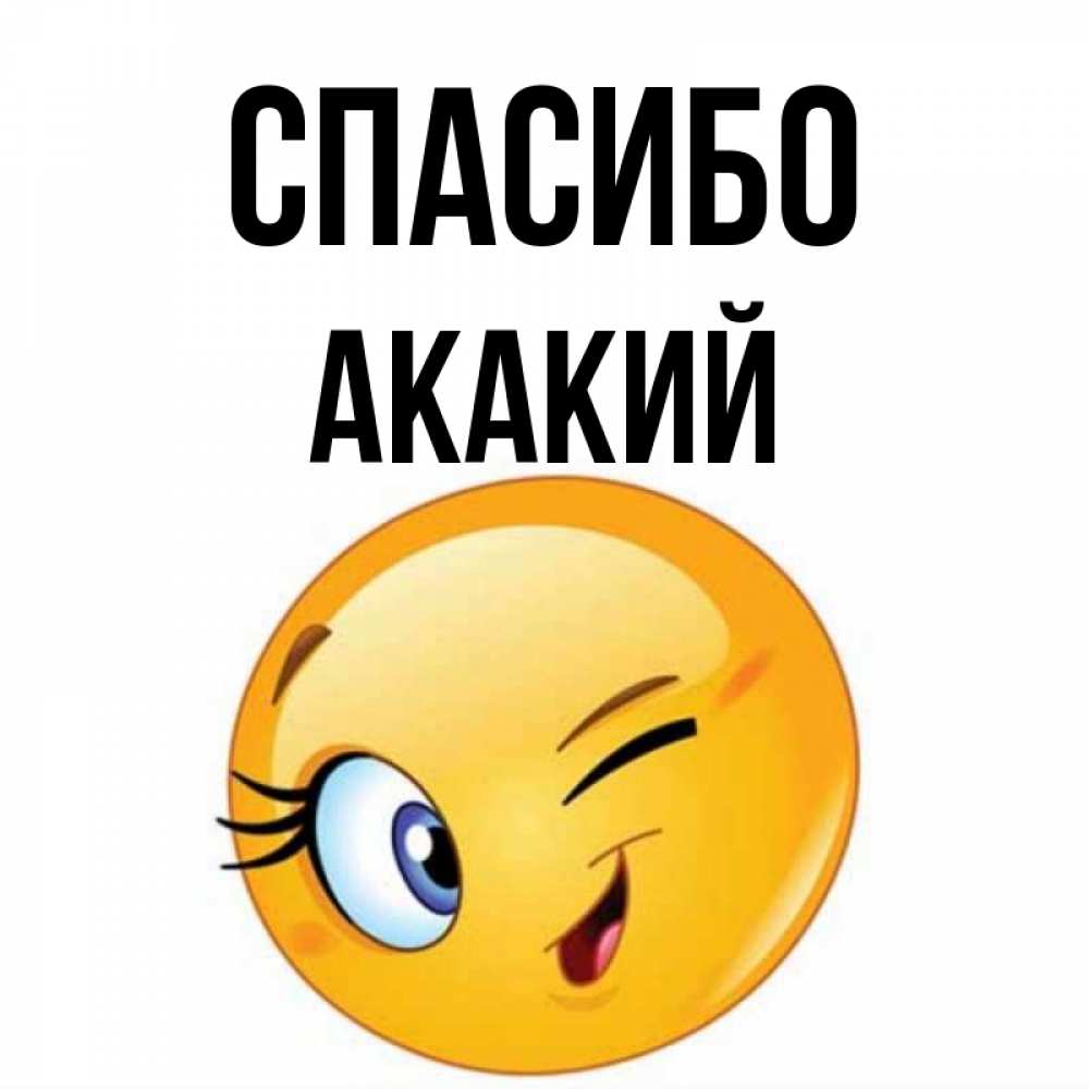 Открытка на каждый день с именем, Акакий Спасибо открытка с подмигивающим смайлом Прикольная открытка с пожеланием онлайн скачать бесплатно 