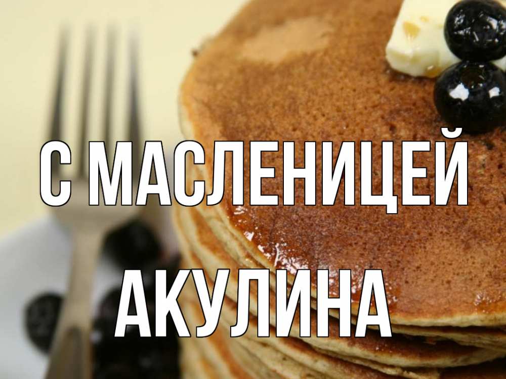 Открытка на каждый день с именем, Акулина С масленицей блины Прикольная открытка с пожеланием онлайн скачать бесплатно 