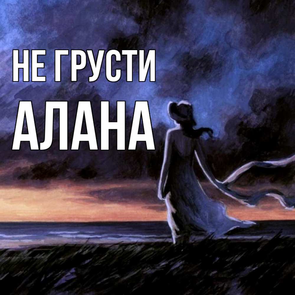 Открытка на каждый день с именем, Алана Не грусти картина Прикольная открытка с пожеланием онлайн скачать бесплатно 
