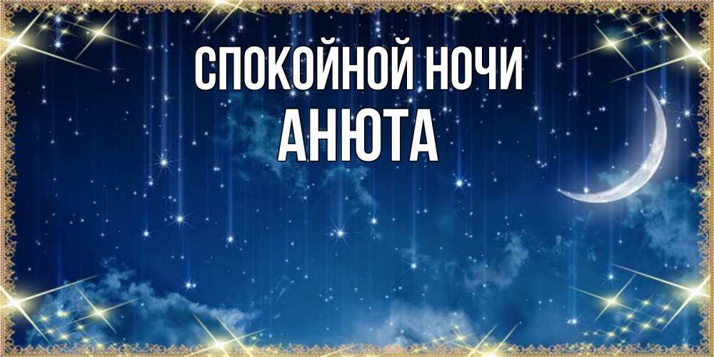 Открытка на каждый день с именем, Анюта Спокойной ночи звездопад и месяц на открытках ко сну Прикольная открытка с пожеланием онлайн скачать бесплатно 
