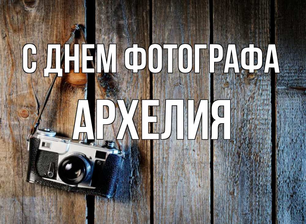 Открытка на каждый день с именем, Архелия С днем фотографа с днем фотографа Прикольная открытка с пожеланием онлайн скачать бесплатно 