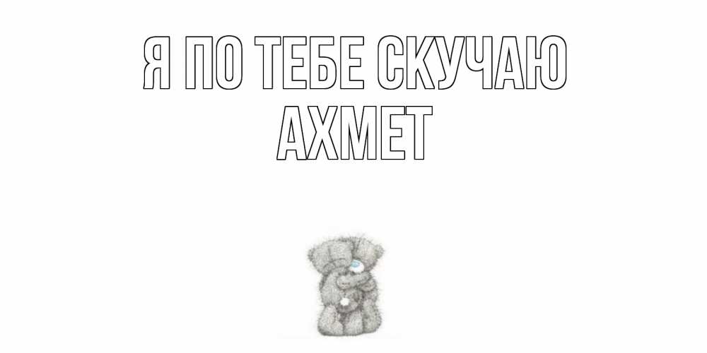 Открытка на каждый день с именем, Ахмет Я по тебе скучаю мишки Прикольная открытка с пожеланием онлайн скачать бесплатно 