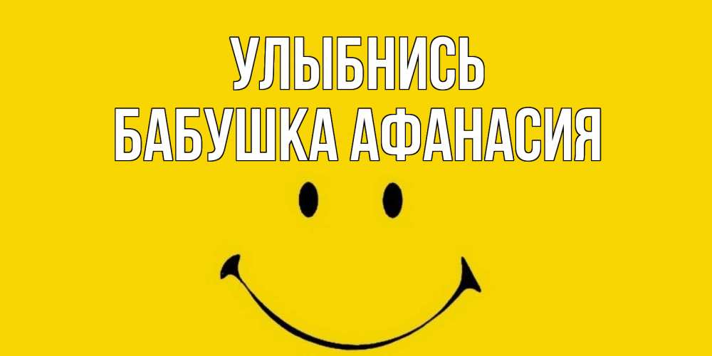 Открытка на каждый день с именем, Бабушка-Афанасия Улыбнись радость и улыбка Прикольная открытка с пожеланием онлайн скачать бесплатно 