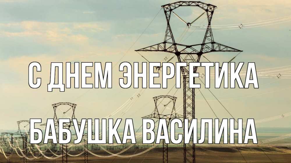Открытка на каждый день с именем, Бабушка-Василина С днем энергетика провода небо Прикольная открытка с пожеланием онлайн скачать бесплатно 