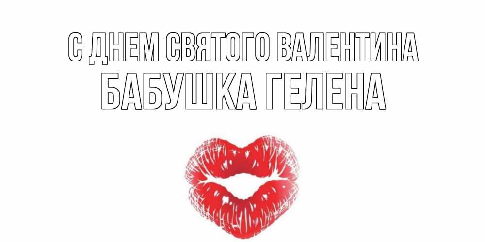 Открытка на каждый день с именем, Бабушка-Гелена С днем Святого Валентина валентинка с губками на день всех влюбленных Прикольная открытка с пожеланием онлайн скачать бесплатно 