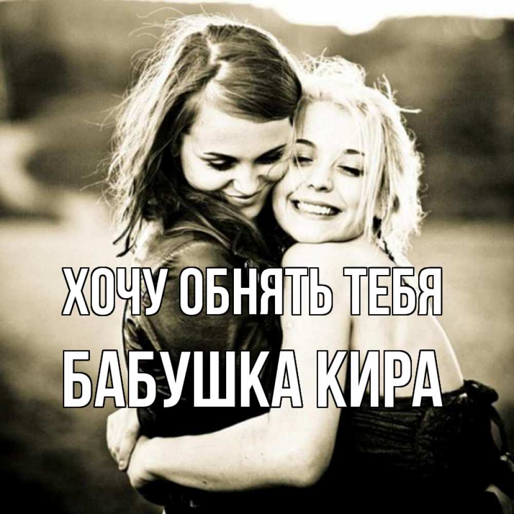 Открытка на каждый день с именем, Бабушка-Кира Хочу обнять тебя девочки обнимаются Прикольная открытка с пожеланием онлайн скачать бесплатно 