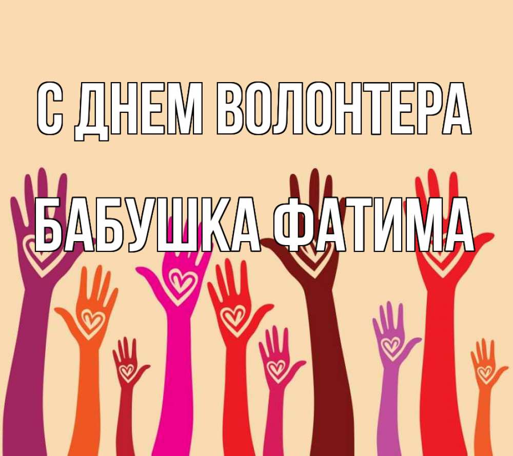 Открытка на каждый день с именем, Бабушка-Фатима С днем волонтера с днем волонтера Прикольная открытка с пожеланием онлайн скачать бесплатно 