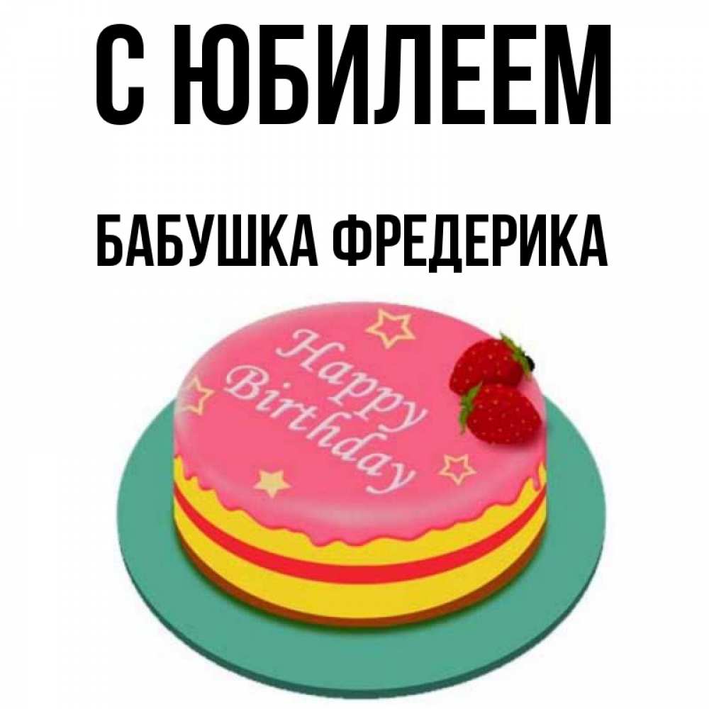 Открытка на каждый день с именем, Бабушка-Фредерика С юбилеем торт, клубника, днюха Прикольная открытка с пожеланием онлайн скачать бесплатно 