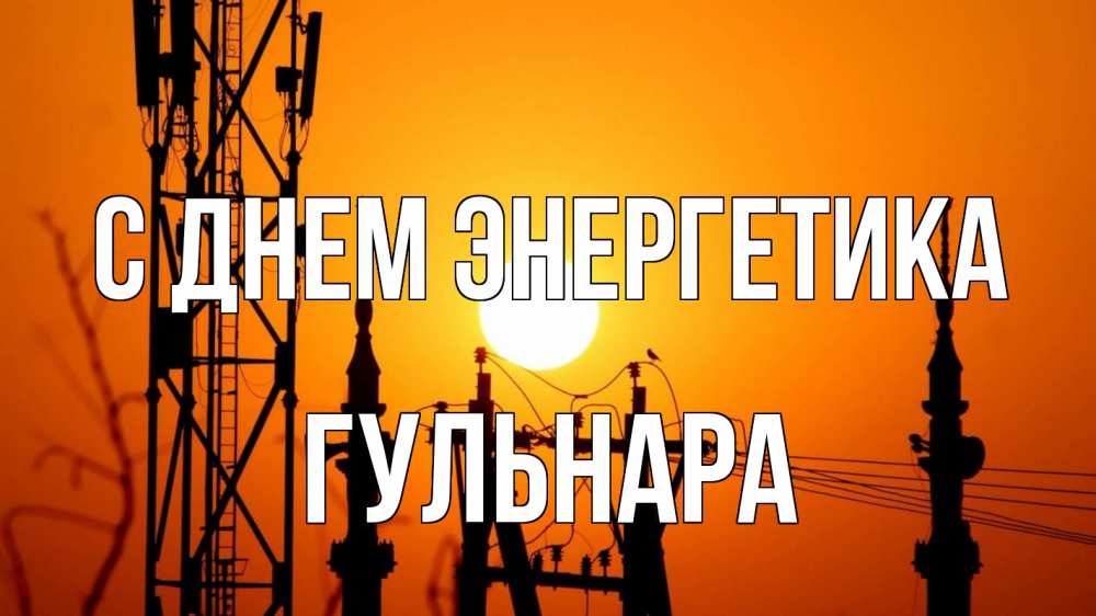 Открытка на каждый день с именем, Гульнара С днем энергетика закат,  электроэнергия, энергетик Прикольная открытка с пожеланием онлайн скачать бесплатно 