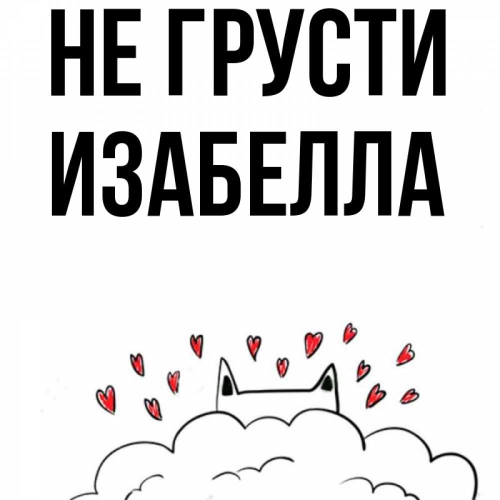 Открытка на каждый день с именем, Изабелла Не грусти облако и ушки котика с сердечками Прикольная открытка с пожеланием онлайн скачать бесплатно 