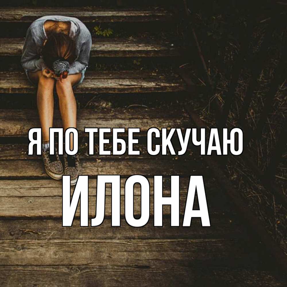 Открытка на каждый день с именем, Илона Я по тебе скучаю грущу Прикольная открытка с пожеланием онлайн скачать бесплатно 
