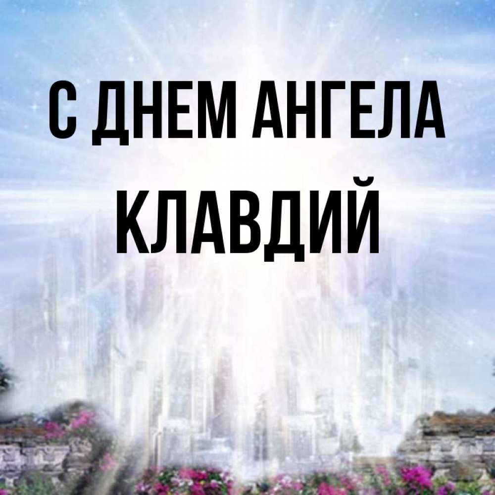 Открытка на каждый день с именем, Клавдий С днем ангела небесный свет Прикольная открытка с пожеланием онлайн скачать бесплатно 