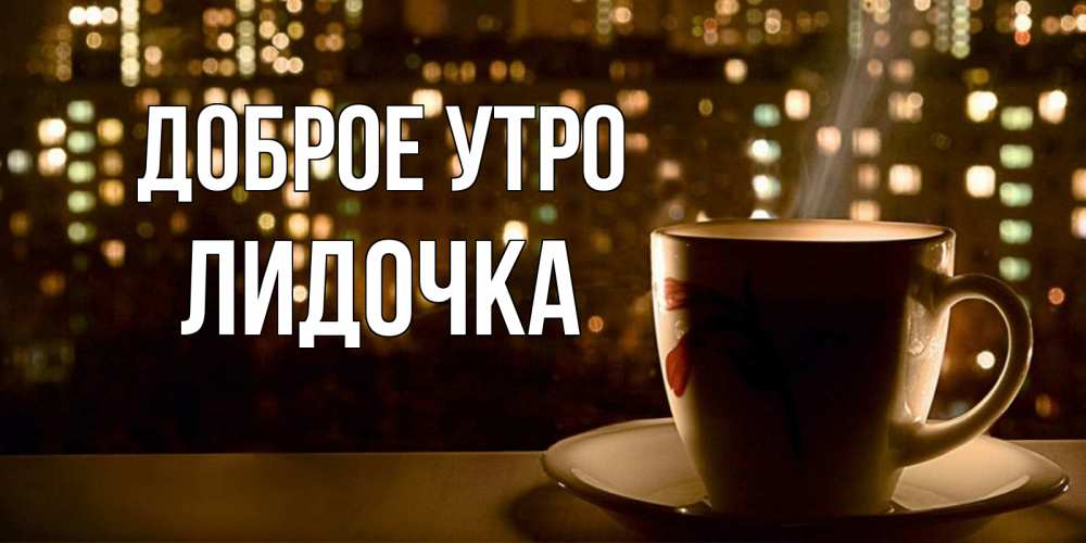Открытка на каждый день с именем, Лидочка Доброе утро утрешнее настроение Прикольная открытка с пожеланием онлайн скачать бесплатно 