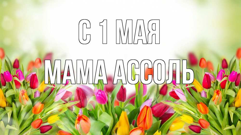 Открытка на каждый день с именем, Мама-Ассоль С 1 мая С 1 мая Прикольная открытка с пожеланием онлайн скачать бесплатно 