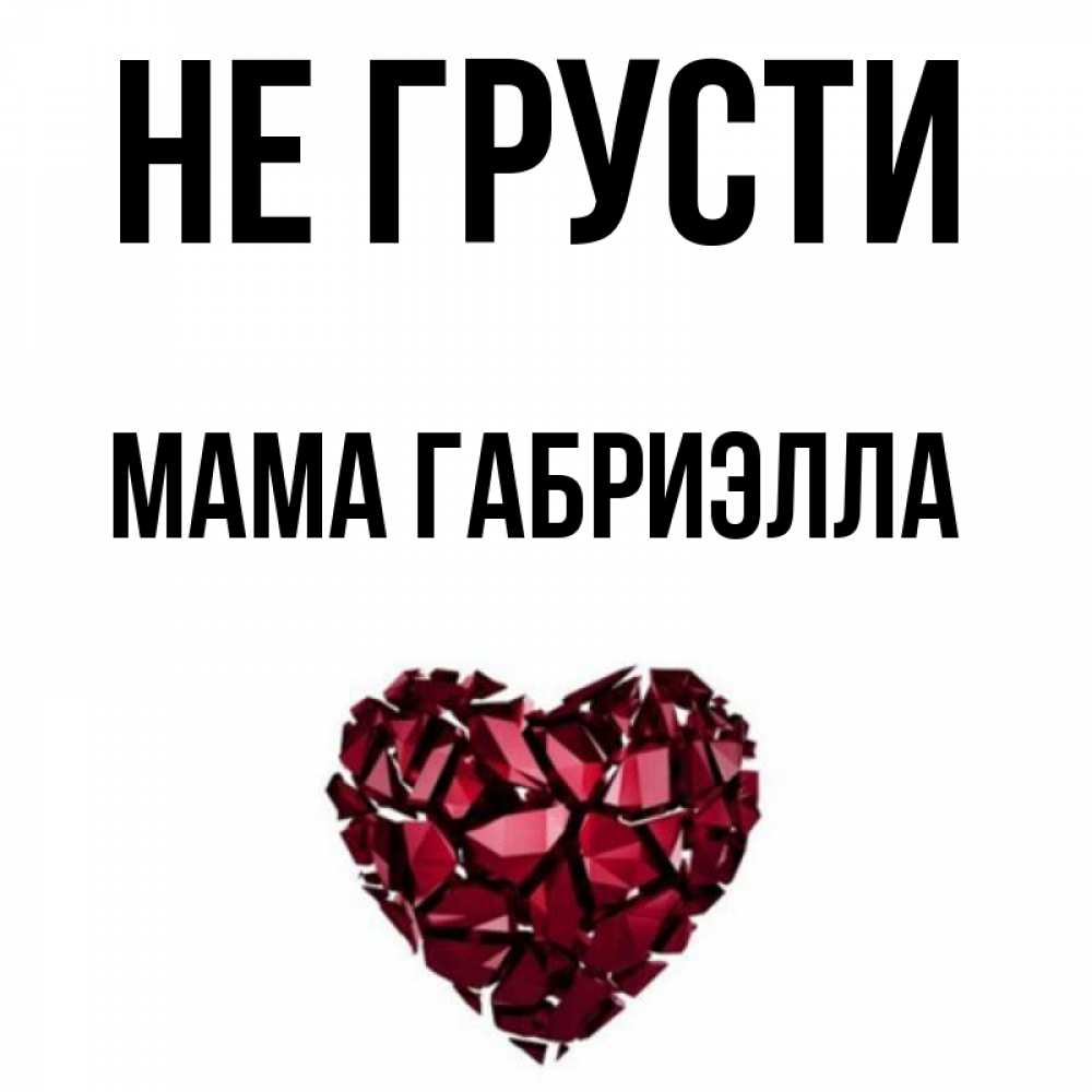 Открытка на каждый день с именем, Мама-Габриэлла Не грусти рубиновое сердечко Прикольная открытка с пожеланием онлайн скачать бесплатно 