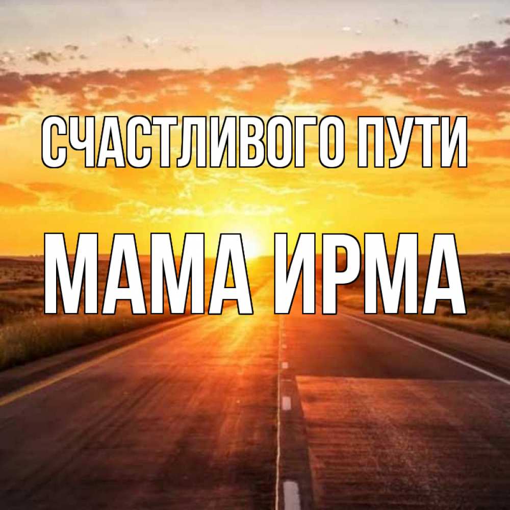 Открытка на каждый день с именем, Мама-Ирма Счастливого пути солнечный свет, закат Прикольная открытка с пожеланием онлайн скачать бесплатно 