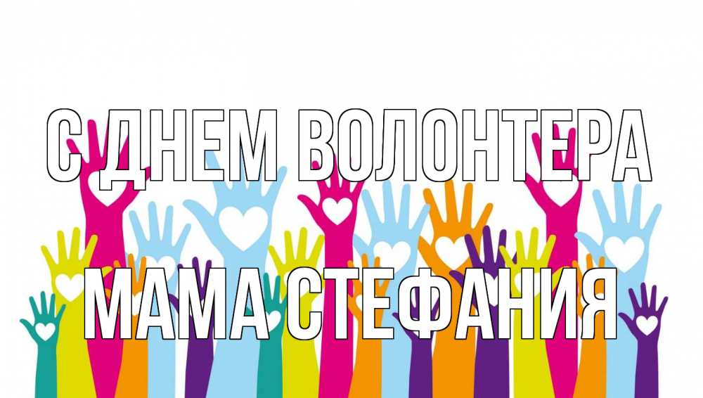 Открытка на каждый день с именем, Мама-Стефания С днем волонтера С днем волонтера Прикольная открытка с пожеланием онлайн скачать бесплатно 
