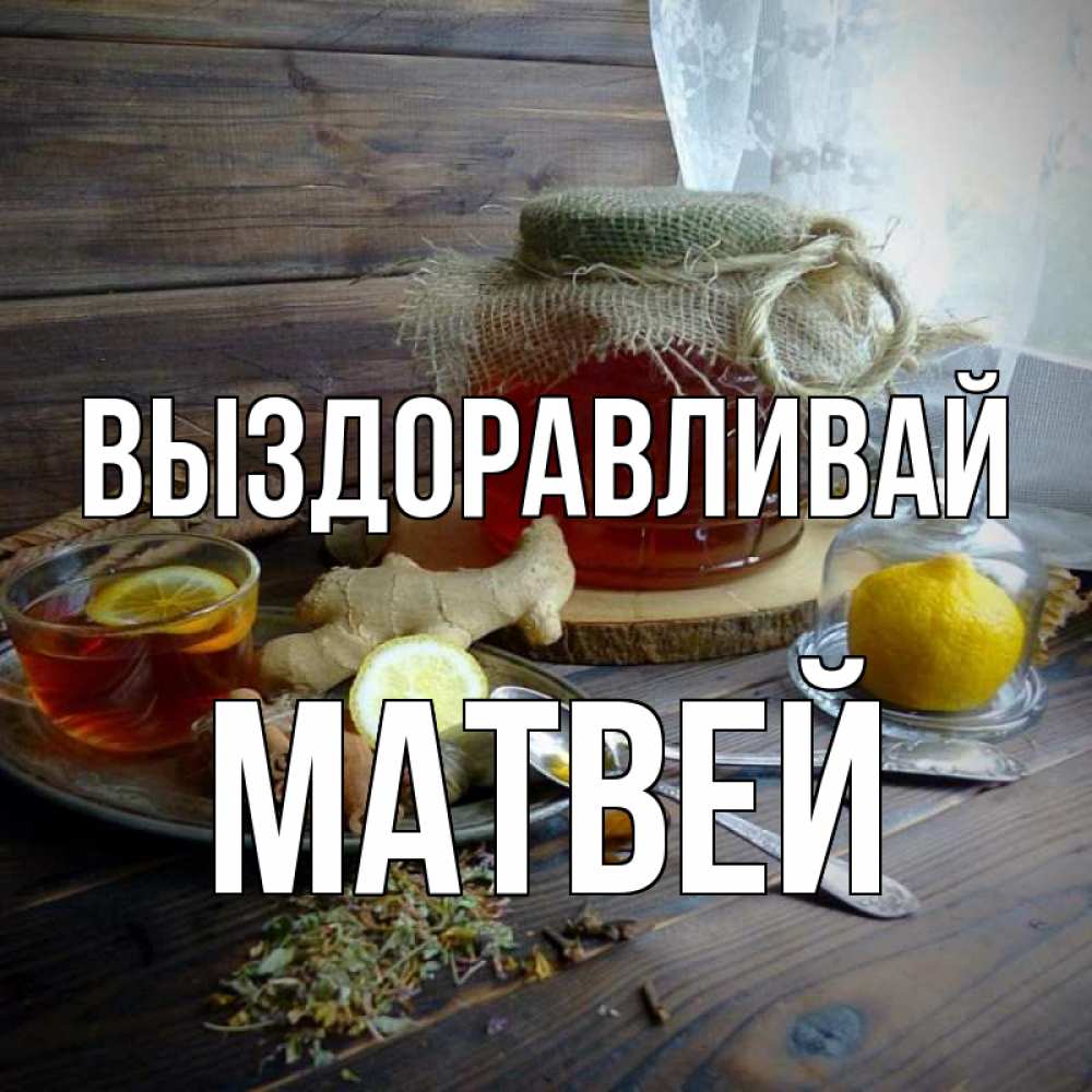 Открытка на каждый день с именем, Матвей Выздоравливай банка с медом Прикольная открытка с пожеланием онлайн скачать бесплатно 