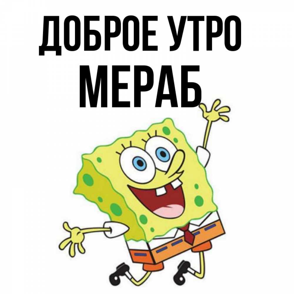 Открытка на каждый день с именем, Мераб Доброе утро улыбающийся спанч Боб Прикольная открытка с пожеланием онлайн скачать бесплатно 