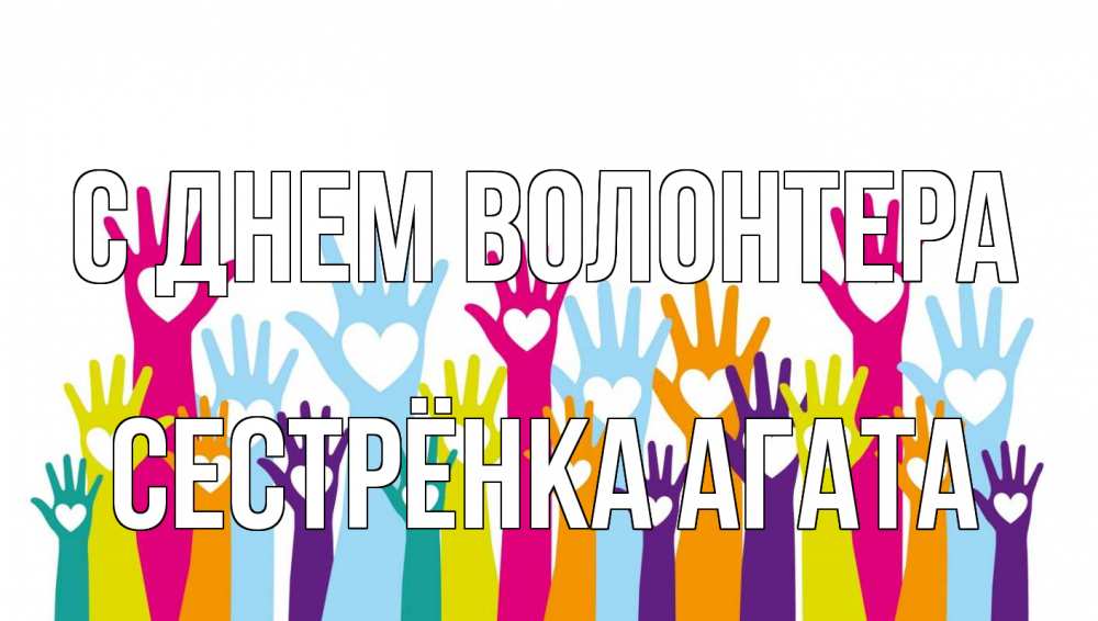 Открытка на каждый день с именем, Сестрёнка-Агата С днем волонтера С днем волонтера Прикольная открытка с пожеланием онлайн скачать бесплатно 