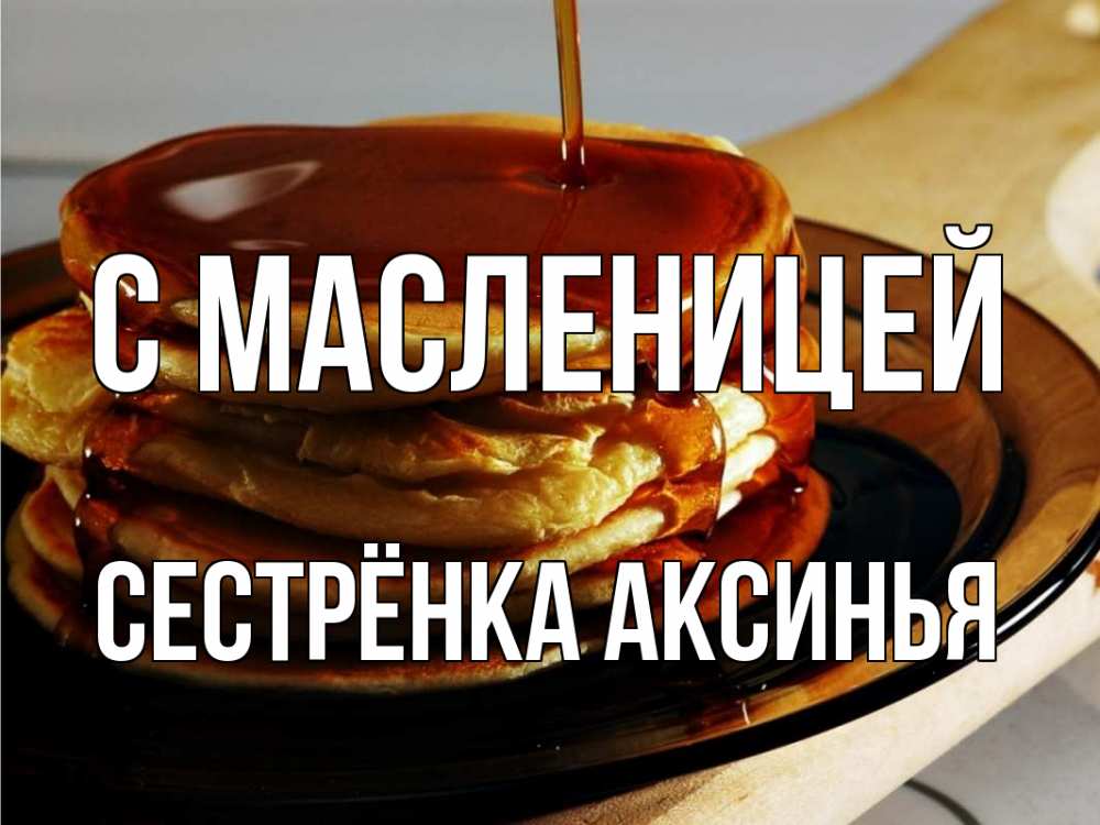 Открытка на каждый день с именем, Сестрёнка-Аксинья С масленицей блины Прикольная открытка с пожеланием онлайн скачать бесплатно 