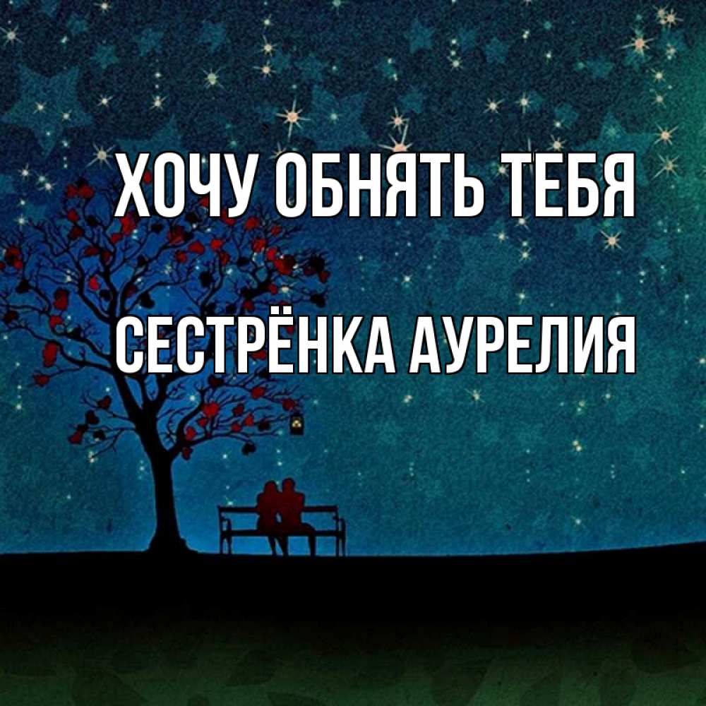Открытка на каждый день с именем, Сестрёнка-Аурелия Хочу обнять тебя много звезд Прикольная открытка с пожеланием онлайн скачать бесплатно 