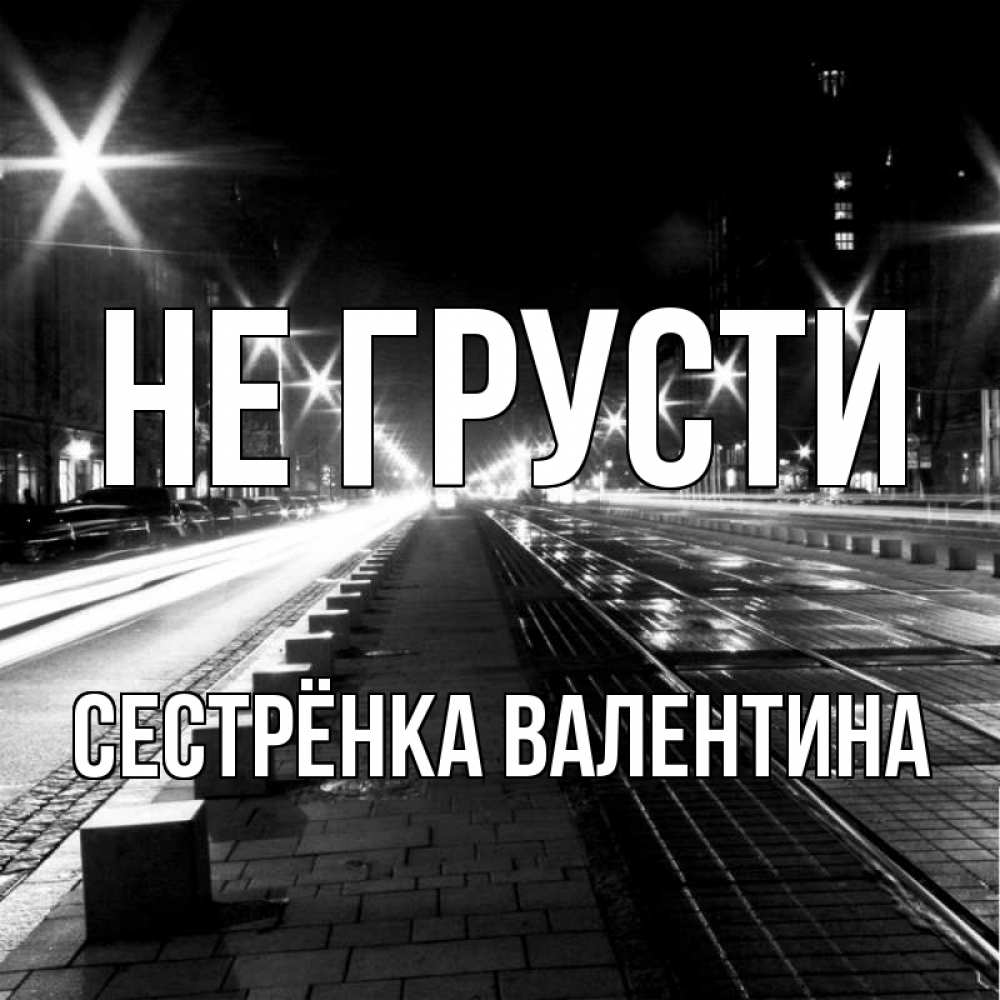 Открытка на каждый день с именем, Сестрёнка-Валентина Не грусти ночной проспект Прикольная открытка с пожеланием онлайн скачать бесплатно 