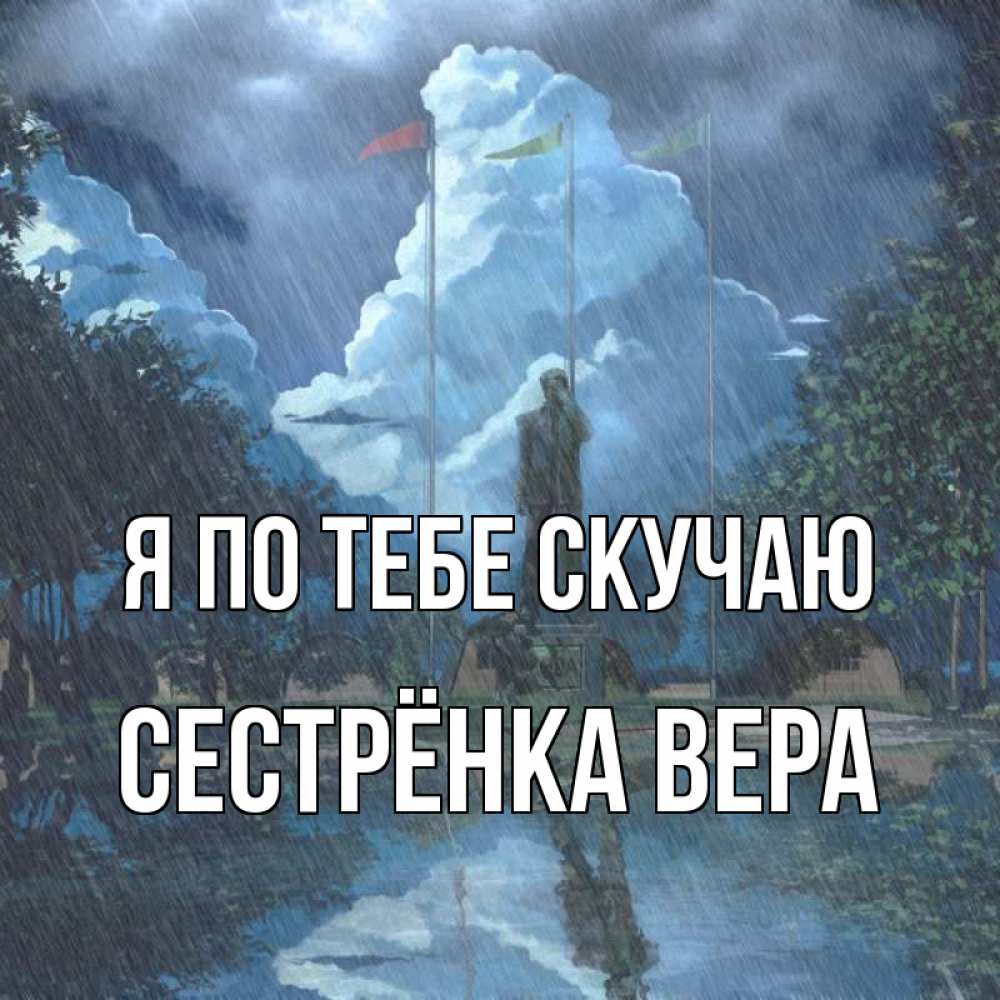 Открытка на каждый день с именем, Сестрёнка-Вера Я по тебе скучаю печалька Прикольная открытка с пожеланием онлайн скачать бесплатно 