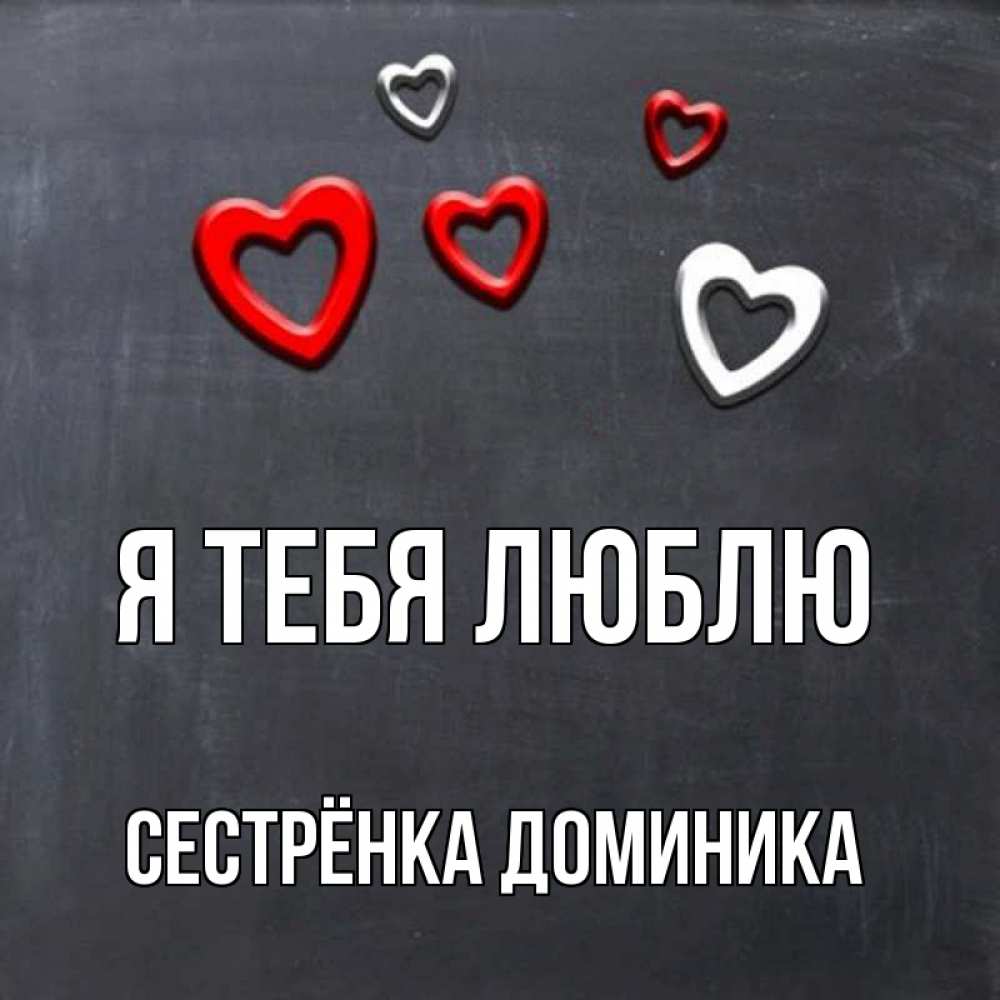 Открытка на каждый день с именем, Сестрёнка-Доминика Я тебя люблю сердечки белые и красные Прикольная открытка с пожеланием онлайн скачать бесплатно 