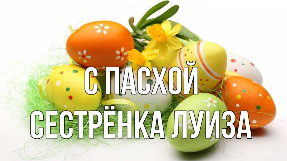 Открытка на каждый день с именем, Сестрёнка-Луиза С пасхой пасха Прикольная открытка с пожеланием онлайн скачать бесплатно 