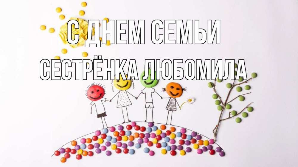 Открытка на каждый день с именем, Сестрёнка-Любомила С днем семьи с днем семьи Прикольная открытка с пожеланием онлайн скачать бесплатно 
