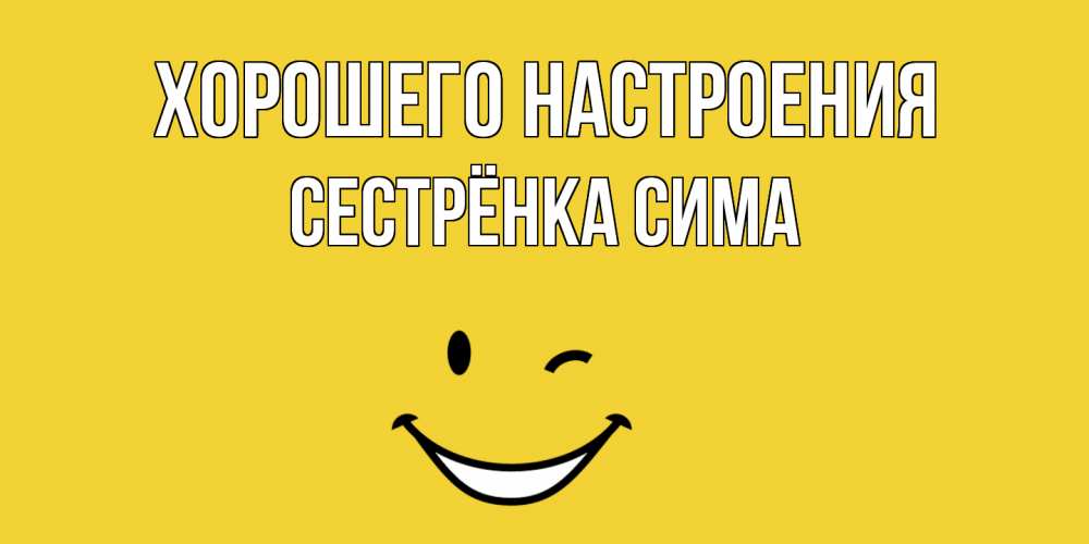 Открытка на каждый день с именем, Сестрёнка-Сима Хорошего настроения смайл Прикольная открытка с пожеланием онлайн скачать бесплатно 