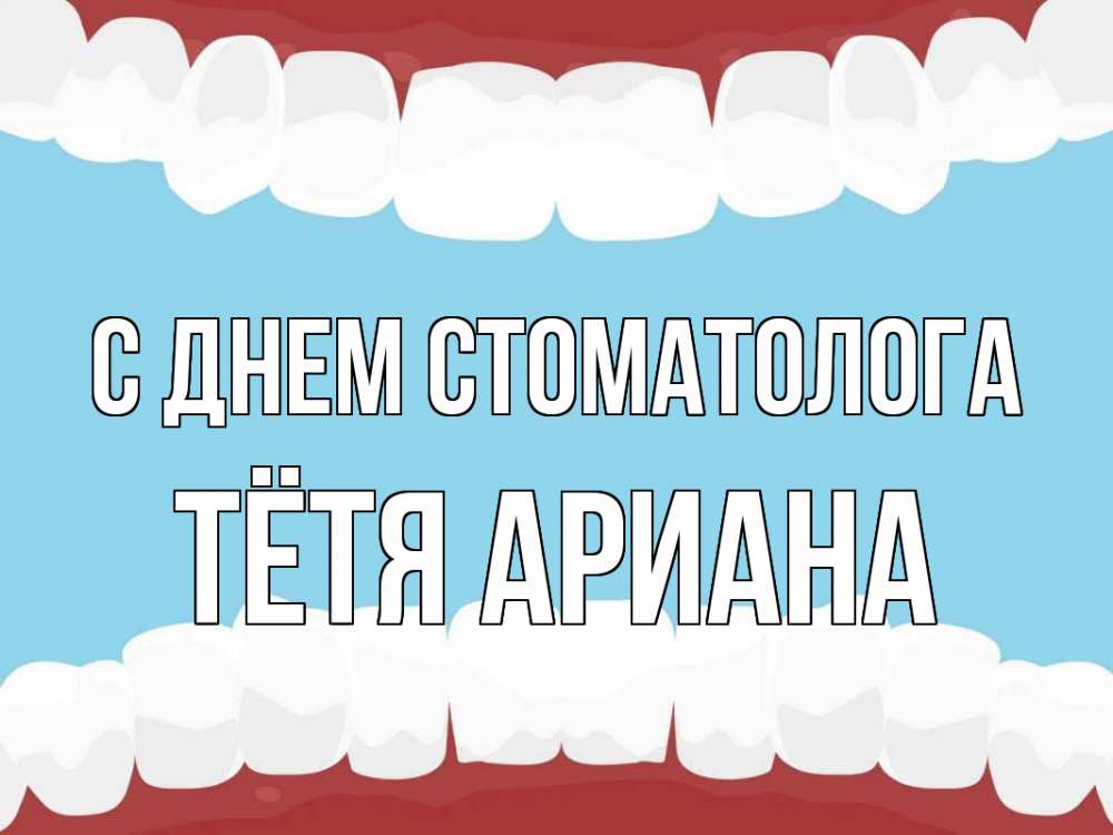 Открытка на каждый день с именем, Тётя-Ариана С днем стоматолога с днем стоматолога Прикольная открытка с пожеланием онлайн скачать бесплатно 