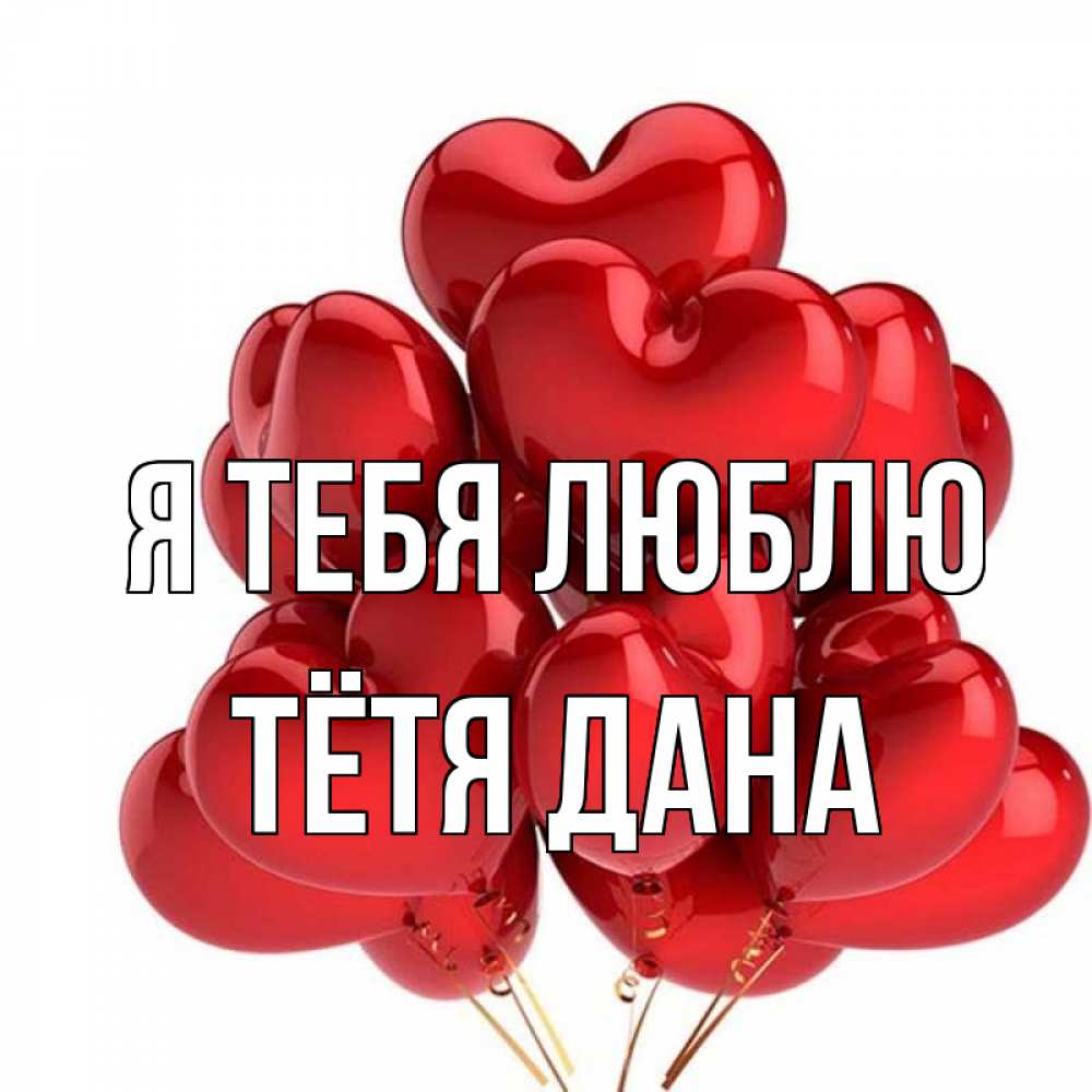 Открытка на каждый день с именем, Тётя-Дана Я тебя люблю бордовые шары Прикольная открытка с пожеланием онлайн скачать бесплатно 