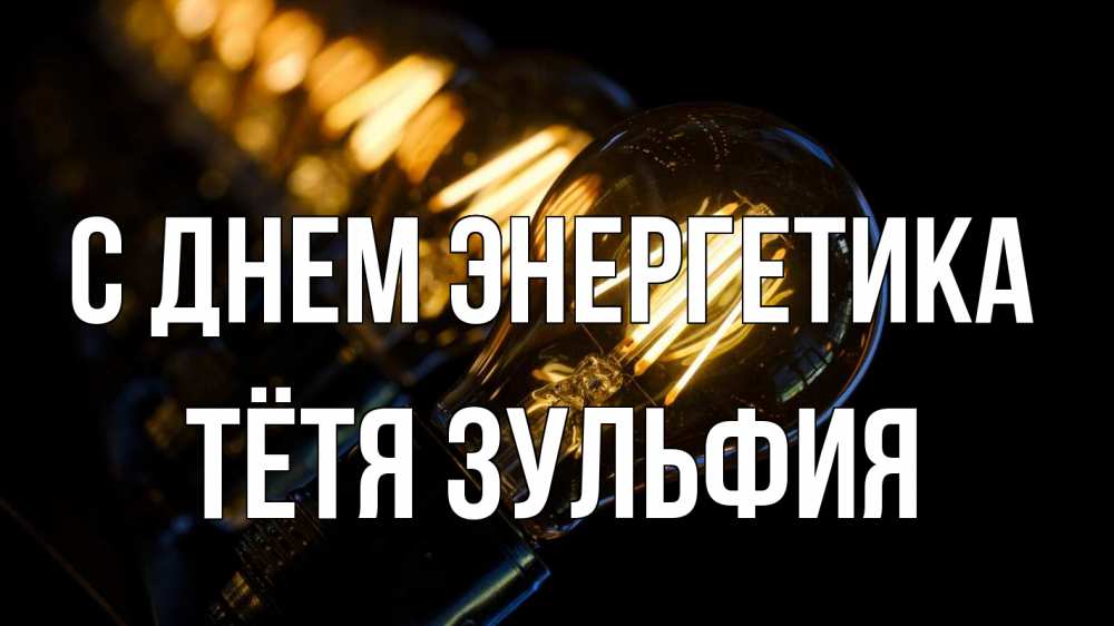 Открытка на каждый день с именем, Тётя-Зульфия С днем энергетика лампочка Прикольная открытка с пожеланием онлайн скачать бесплатно 