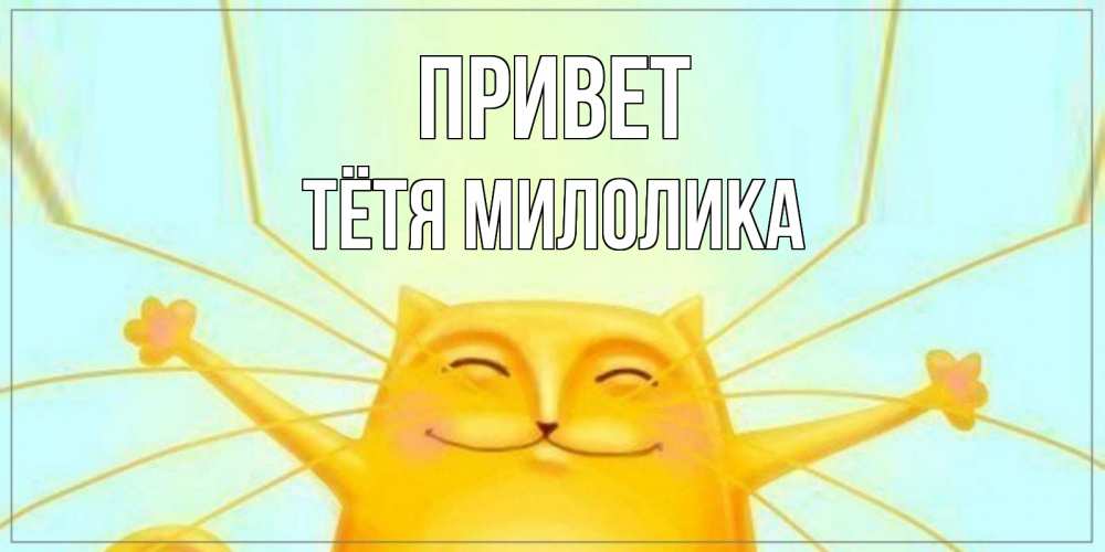 Открытка на каждый день с именем, Тётя-Милолика Привет кот Прикольная открытка с пожеланием онлайн скачать бесплатно 