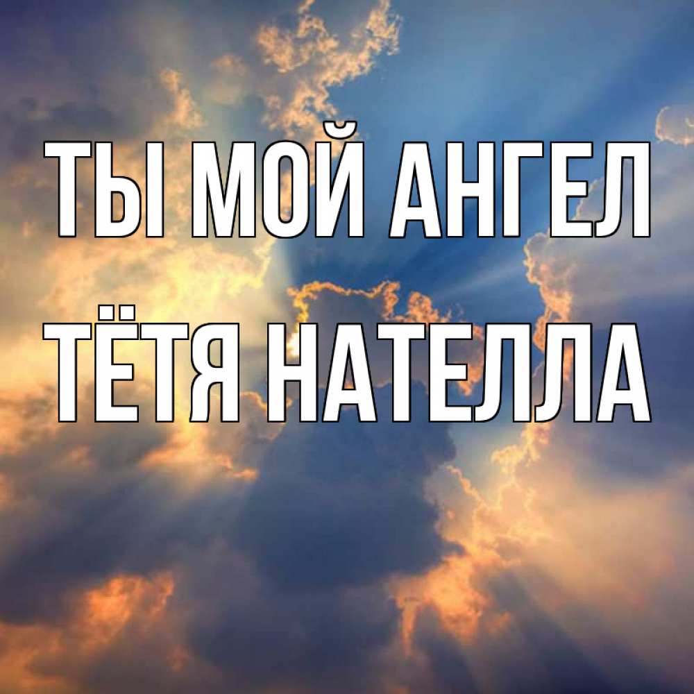 Открытка на каждый день с именем, Тётя-Нателла Ты мой ангел ангельский свет сквозь облака Прикольная открытка с пожеланием онлайн скачать бесплатно 