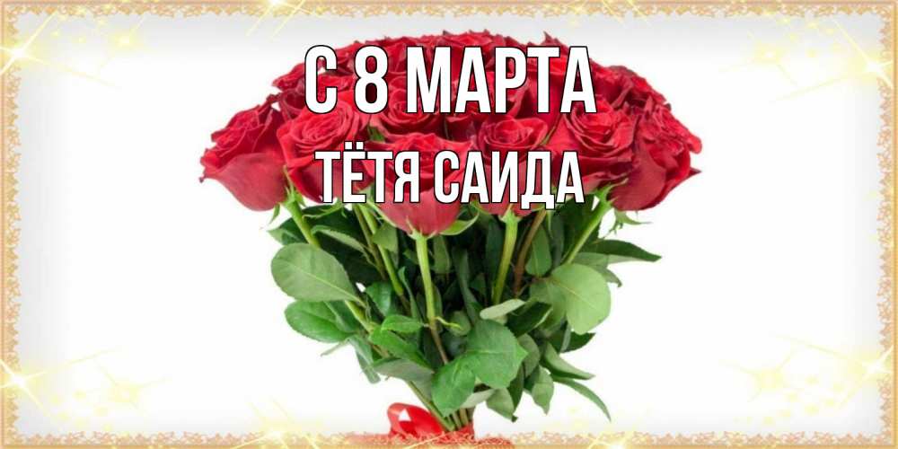 Открытка на каждый день с именем, Тётя-Саида С 8 марта самый огромный букет для милых дам Прикольная открытка с пожеланием онлайн скачать бесплатно 