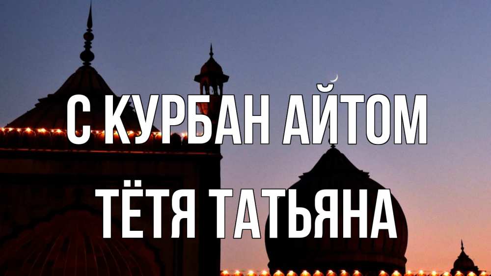 Открытка на каждый день с именем, Тётя-Татьяна С курбан айтом мечеть Прикольная открытка с пожеланием онлайн скачать бесплатно 