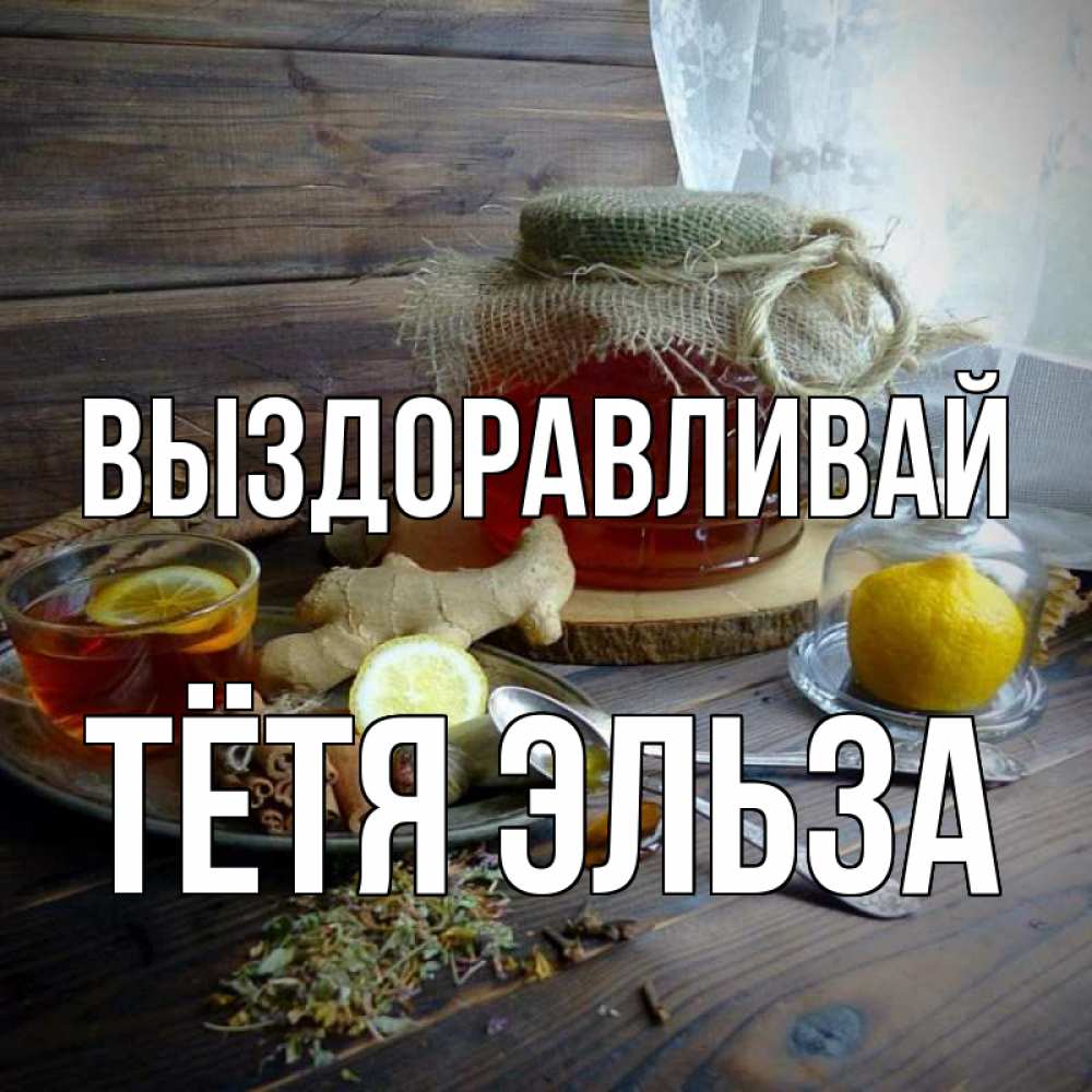 Открытка на каждый день с именем, Тётя-Эльза Выздоравливай банка с медом Прикольная открытка с пожеланием онлайн скачать бесплатно 