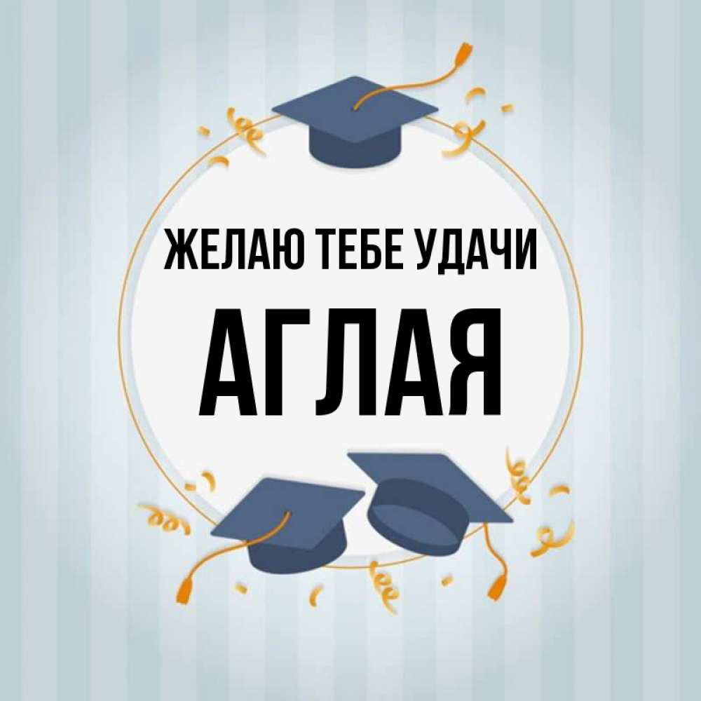 Открытка на каждый день с именем, Аглая Желаю тебе удачи для студентов Прикольная открытка с пожеланием онлайн скачать бесплатно 